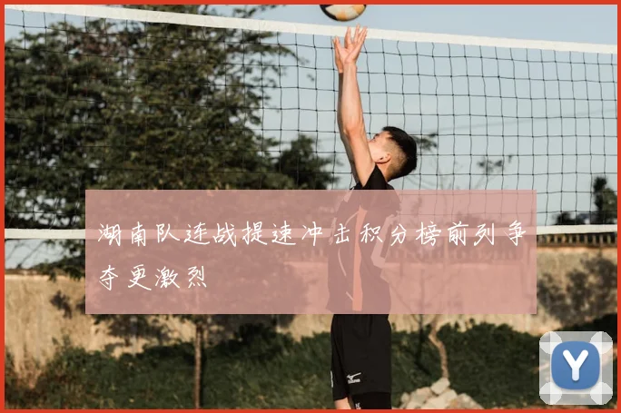 湖南队连战提速冲击积分榜前列争夺更激烈