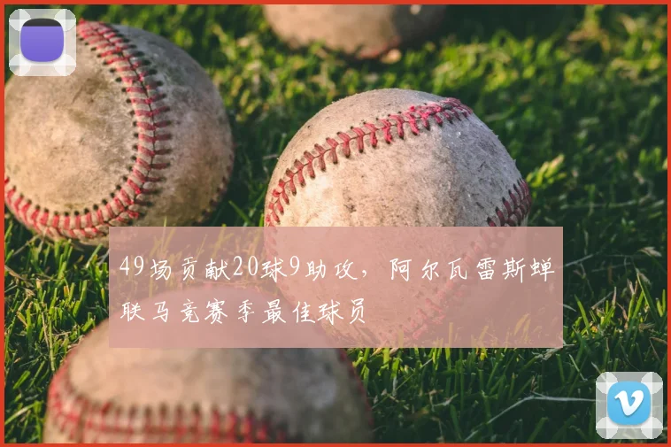 49场贡献20球9助攻，阿尔瓦雷斯蝉联马竞赛季最佳球员