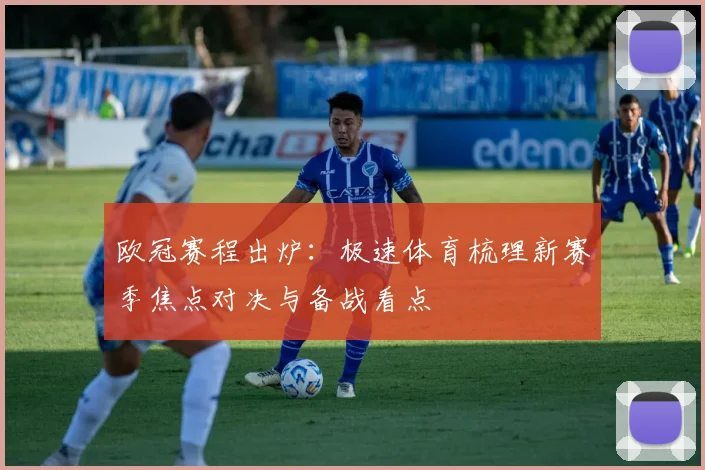 欧冠赛程出炉：极速体育梳理新赛季焦点对决与备战看点