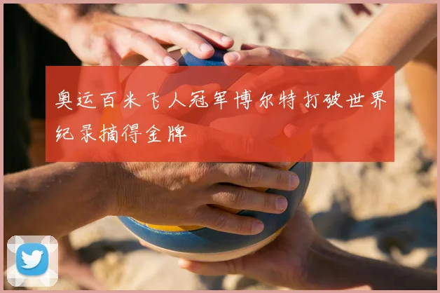 奥运百米飞人冠军博尔特打破世界纪录摘得金牌