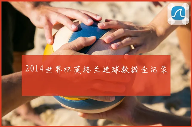 2014世界杯英格兰进球数据全记录