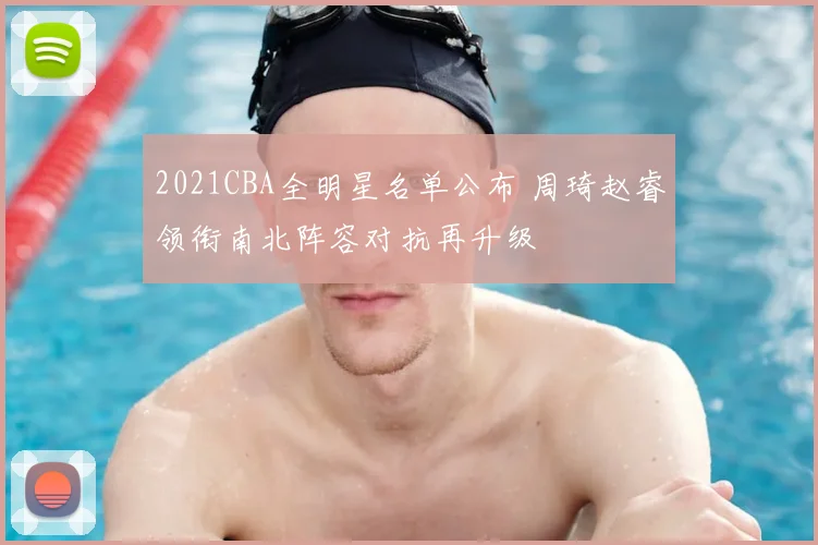 2021CBA全明星名单公布 周琦赵睿领衔南北阵容对抗再升级