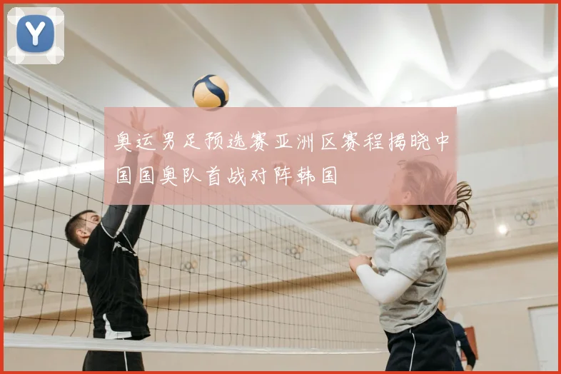 奥运男足预选赛亚洲区赛程揭晓中国国奥队首战对阵韩国