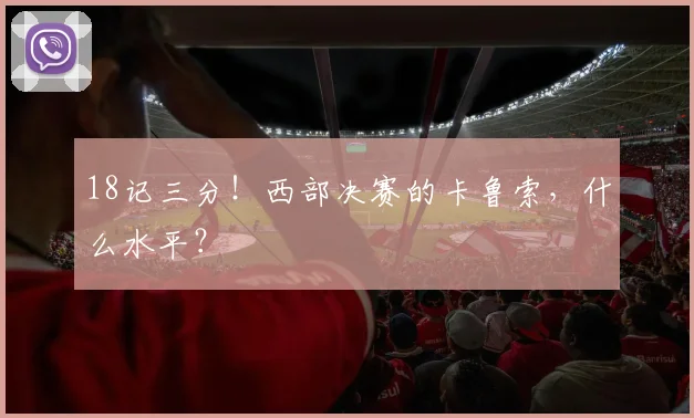 18记三分！西部决赛的卡鲁索，什么水平？