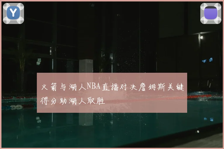火箭与湖人NBA直播对决詹姆斯关键得分助湖人取胜