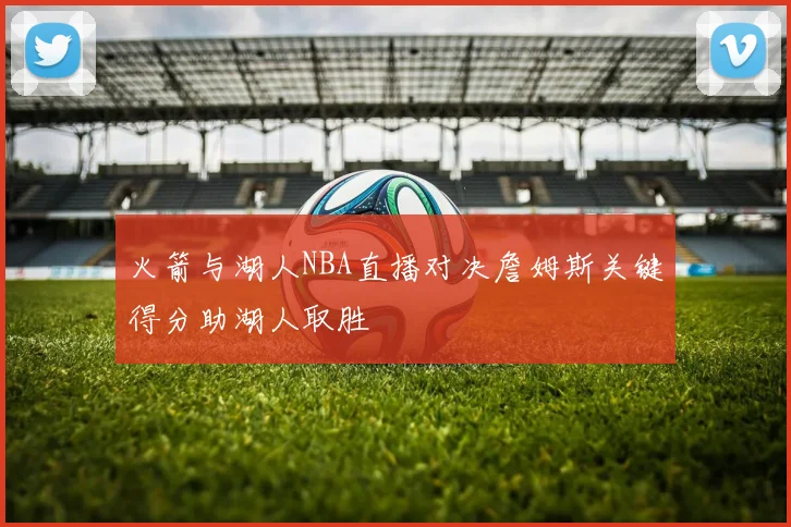 火箭与湖人NBA直播对决詹姆斯关键得分助湖人取胜