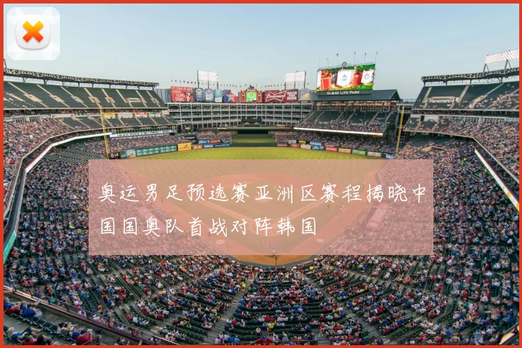 奥运男足预选赛亚洲区赛程揭晓中国国奥队首战对阵韩国
