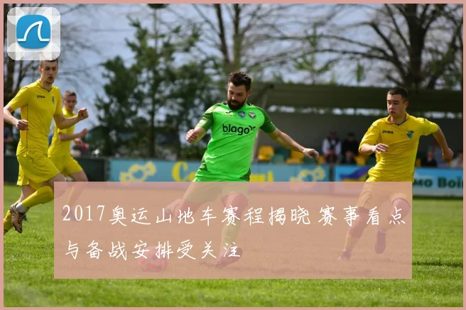 2017奥运山地车赛程揭晓 赛事看点与备战安排受关注