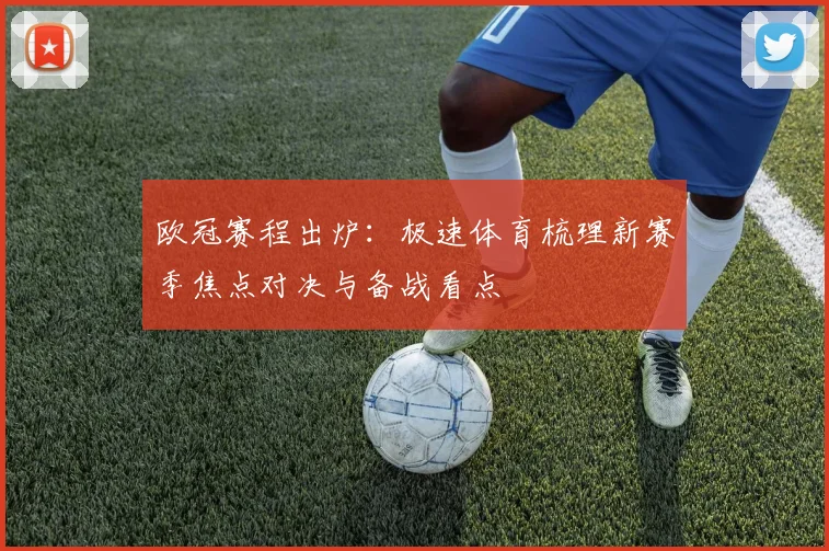 欧冠赛程出炉：极速体育梳理新赛季焦点对决与备战看点
