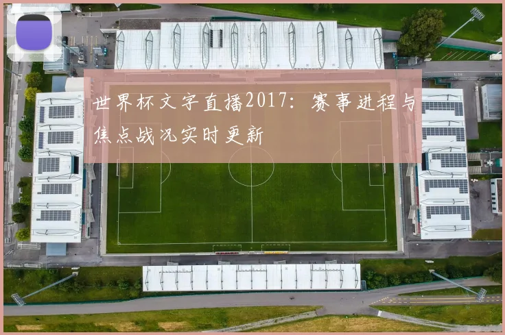 世界杯文字直播2017：赛事进程与焦点战况实时更新