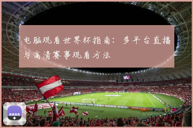 电脑观看世界杯指南：多平台直播与高清赛事观看方法