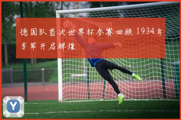 德国队首次世界杯参赛回顾 1934年季军开启辉煌