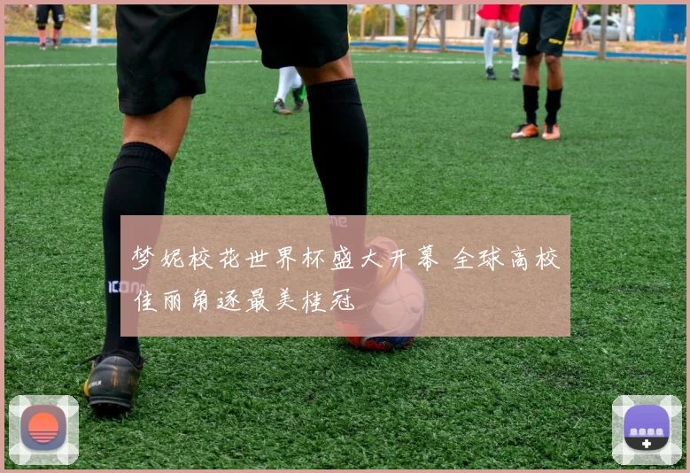 梦妮校花世界杯盛大开幕 全球高校佳丽角逐最美桂冠
