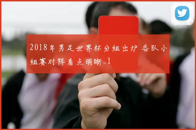 2018年男足世界杯分组出炉 各队小组赛对阵看点明晰_1