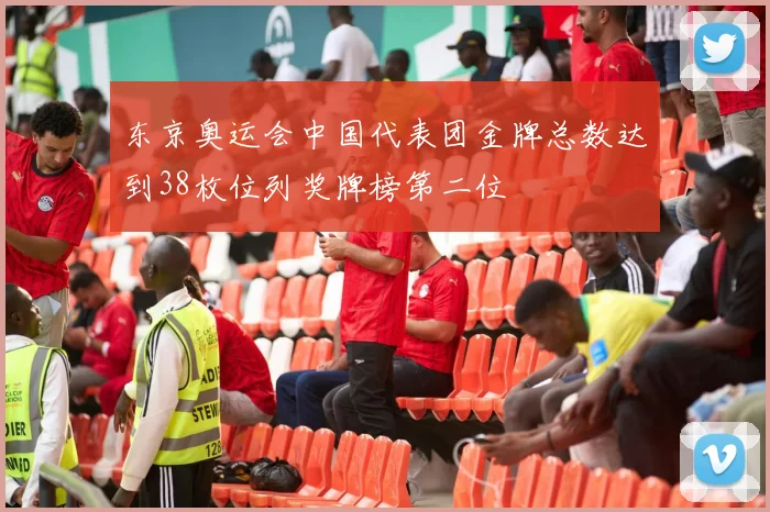 东京奥运会中国代表团金牌总数达到38枚位列奖牌榜第二位