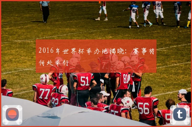 2016年世界杯举办地揭晓：赛事将何处举行
