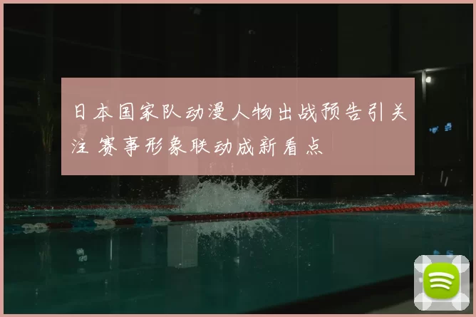 日本国家队动漫人物出战预告引关注 赛事形象联动成新看点