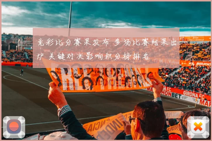 竞彩比分赛果发布 多场比赛结果出炉 关键对决影响积分榜排名
