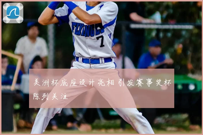 美洲杯底座设计亮相 引发赛事奖杯陈列关注