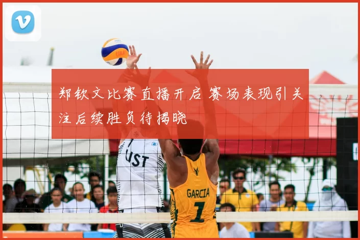 郑钦文比赛直播开启 赛场表现引关注后续胜负待揭晓