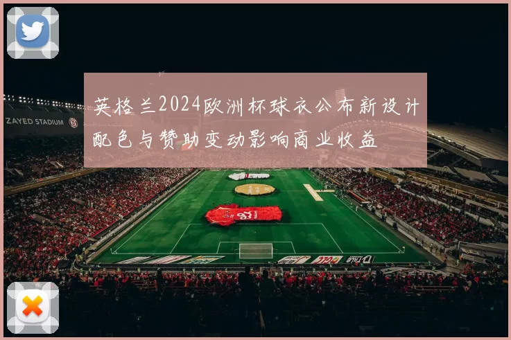 英格兰2024欧洲杯球衣公布新设计配色与赞助变动影响商业收益