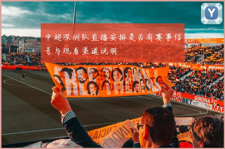 中超深圳队直播安排是否有赛事信号与观看渠道说明