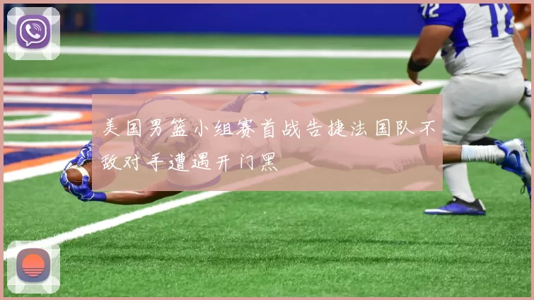 美国男篮小组赛首战告捷法国队不敌对手遭遇开门黑