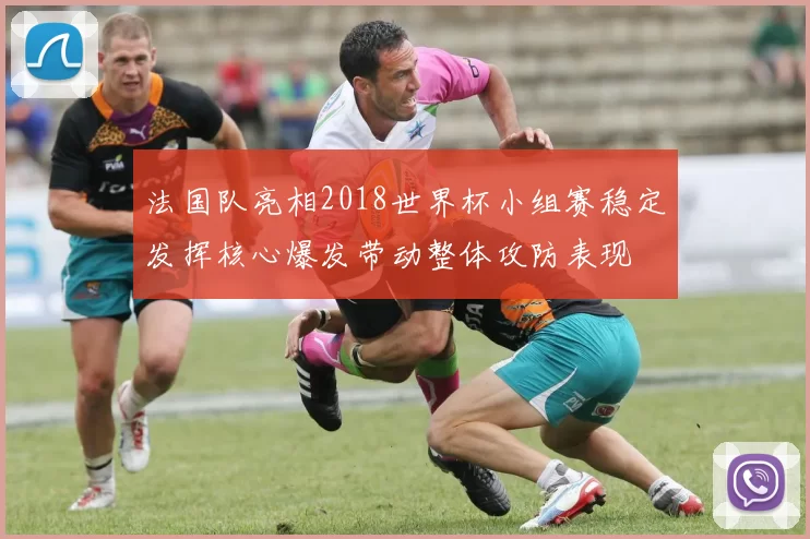法国队亮相2018世界杯小组赛稳定发挥核心爆发带动整体攻防表现