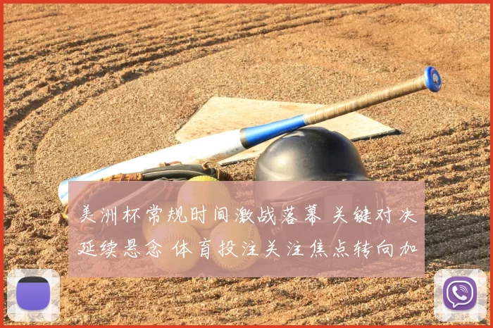 美洲杯常规时间激战落幕 关键对决延续悬念 体育投注关注焦点转向加时与点球
